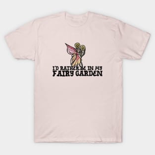 I'd rather be in my fairy garden T-Shirt